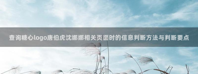 糖心vlog免费视频：查询糖心logo唐伯虎沈娜娜相关页面时的信息判断方法与判断要点