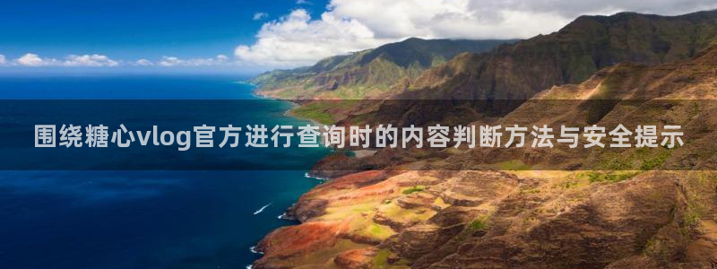 糖心vlog网站：围绕糖心vlog官方进行查询时的内容判断方法与安全提示