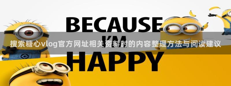 糖心vlog破解版免费版：搜索糖心vlog官方网址相关资料时的内容整理方法与阅读建议