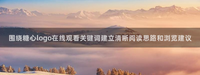糖心精品：围绕糖心logo在线观看关键词建立清晰阅读思路和浏览建议