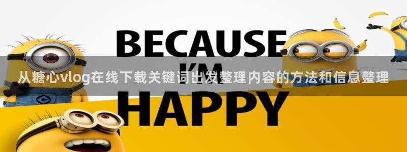 糖心vlog在线看：从糖心vlog在线下载关键词出发整理内容的方法和信息整理