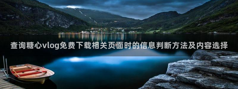 免费糖心：查询糖心vlog免费下载相关页面时的信息判断方法及内容选择