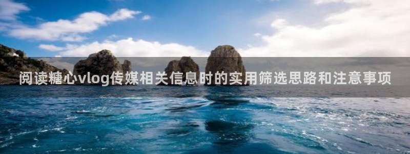糖心官方平台：阅读糖心vlog传媒相关信息时的实用筛选思路和注意事项